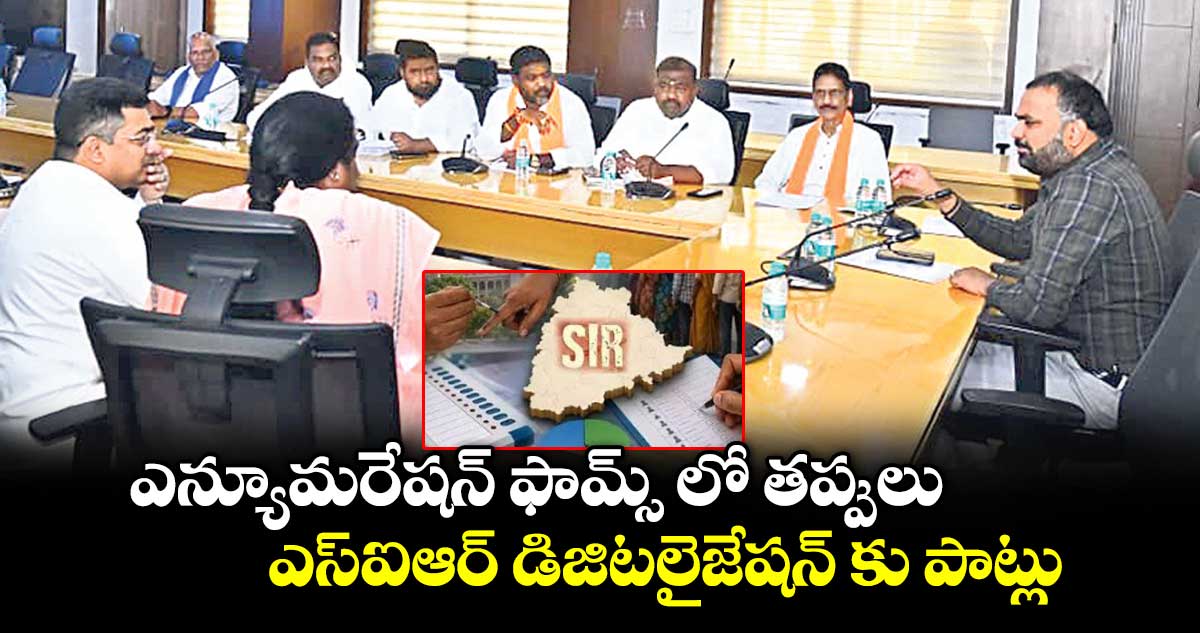 ఎన్యూమరేషన్ ఫామ్స్ లో తప్పులు  ఎస్ఐఆర్ డిజిటలైజేషన్ కు పాట్లు