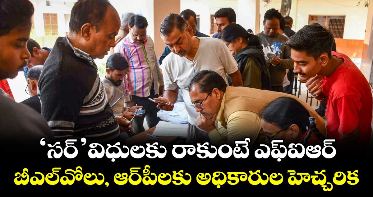 ‘సర్’ విధులకు రాకుంటే ఎఫ్‌‌‌‌ఐఆర్‌‌‌‌..బీఎల్‌‌‌‌వోలు, ఆర్‌‌‌‌పీలకు అధికారుల హెచ్చరిక