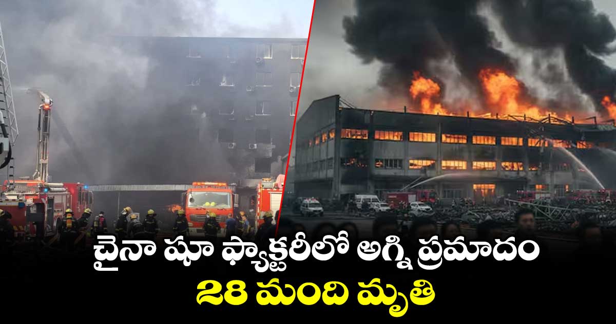 చైనా షూ ఫ్యాక్టరీలో అగ్ని ప్రమాదం.. 28 మంది మృతి