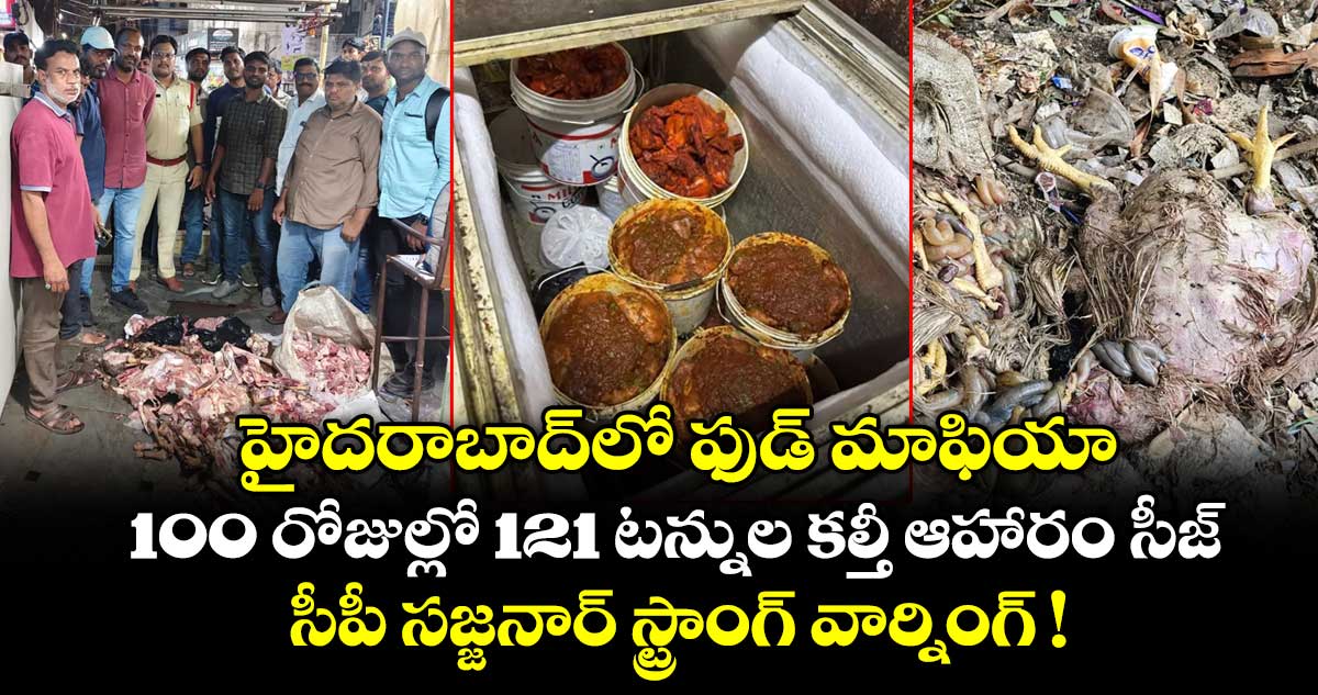 హైదరాబాద్‌లో ఫుడ్ మాఫియా.. 100 రోజుల్లో 121 టన్నుల కల్తీ ఆహారం సీజ్..