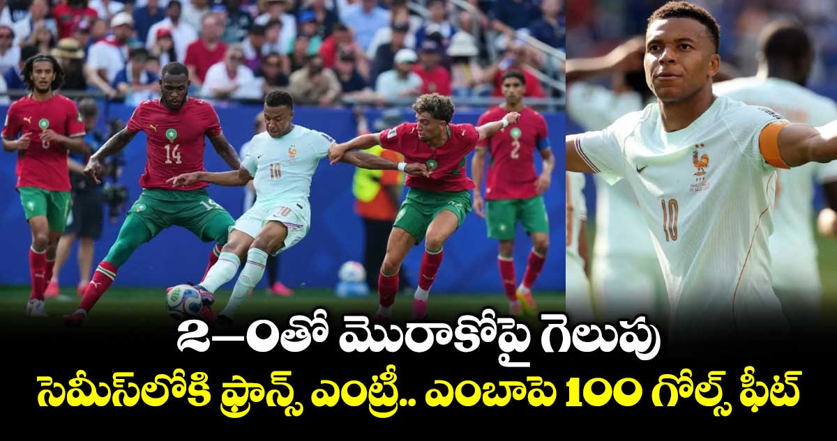 2–0తో మొరాకోపై గెలుపు.. సెమీస్‌లోకి ఫ్రాన్స్ ఎంట్రీ.. ఎంబాపె 100 గోల్స్ ఫీట్