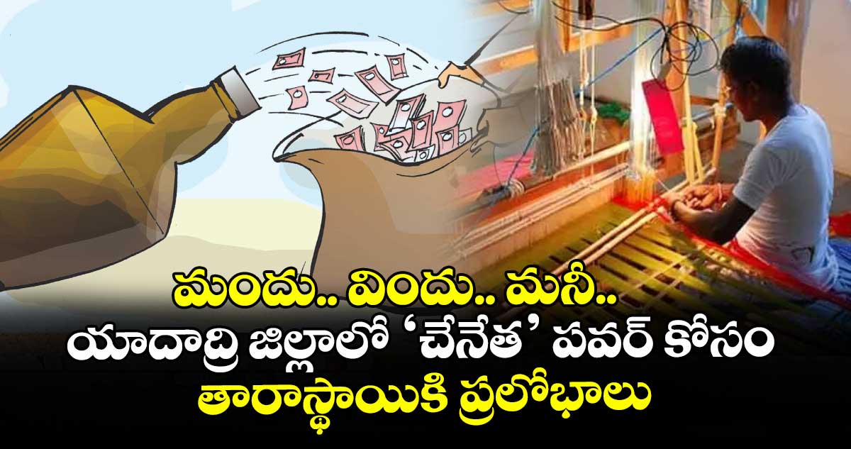 మందు.. విందు.. మనీ.. యాదాద్రి జిల్లాలో ‘చేనేత’ పవర్ కోసం తారాస్థాయికి ప్రలోభాలు
