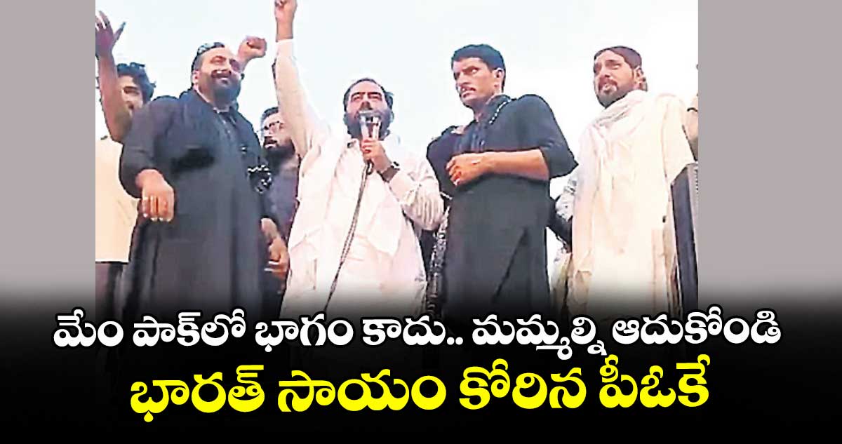 మేం పాక్‎లో భాగం కాదు.. మమ్మల్ని ఆదుకోండి: భారత్‌‌ సాయం కోరిన పీఓకే