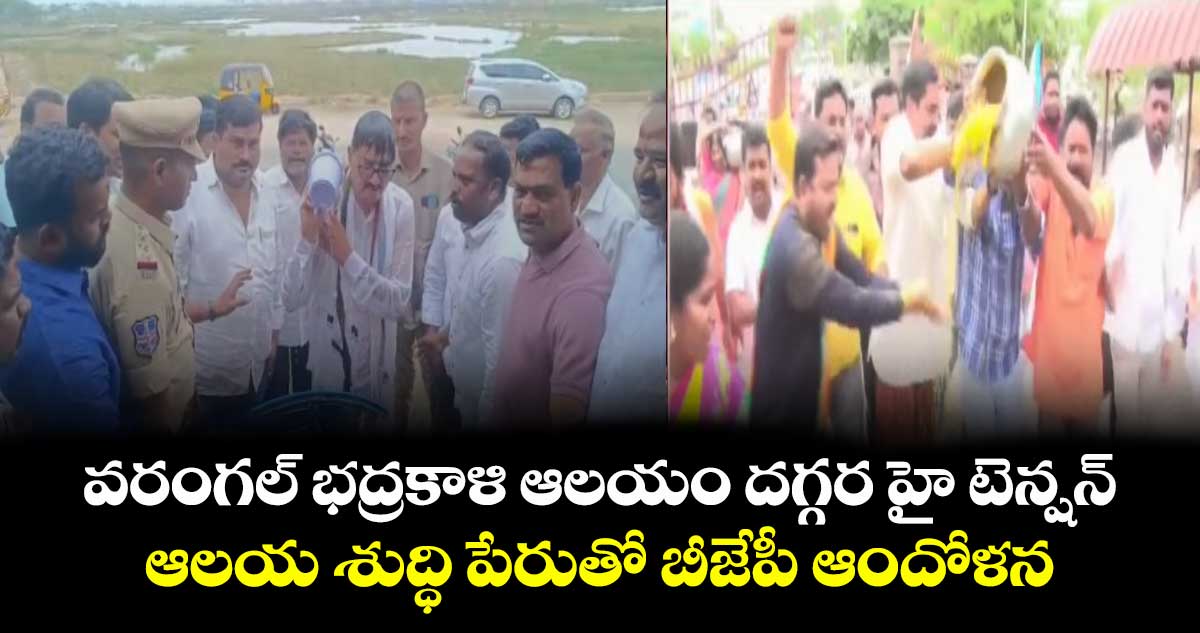 వరంగల్ భద్రకాళి ఆలయం దగ్గర హై టెన్షన్... ఆలయ శుద్ధి పేరుతో బీజేపీ ఆందోళన..