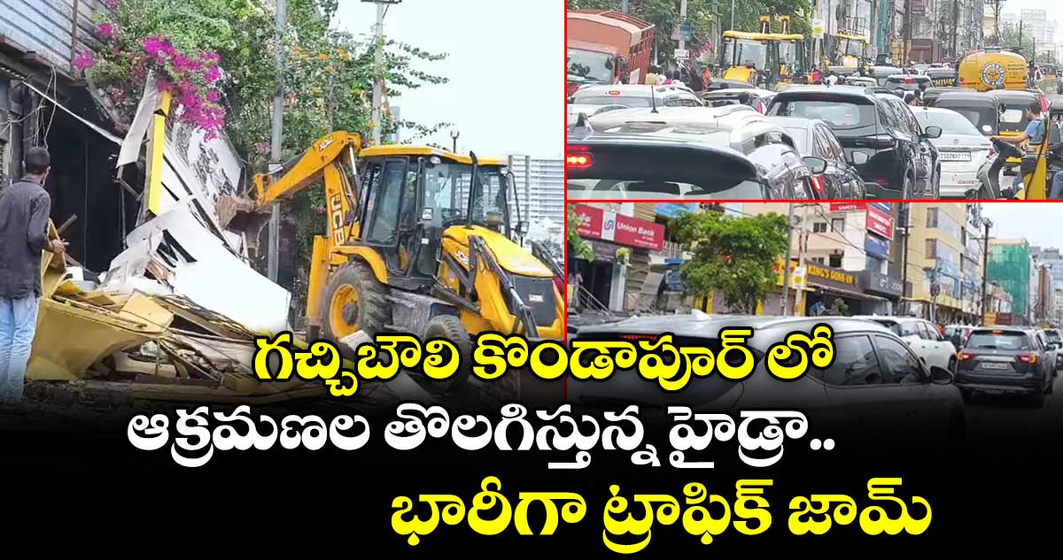 గచ్చిబౌలి కొండాపూర్ లో ఆక్రమణల తొలగిస్తున్న హైడ్రా... భారీగా ట్రాఫిక్ జామ్