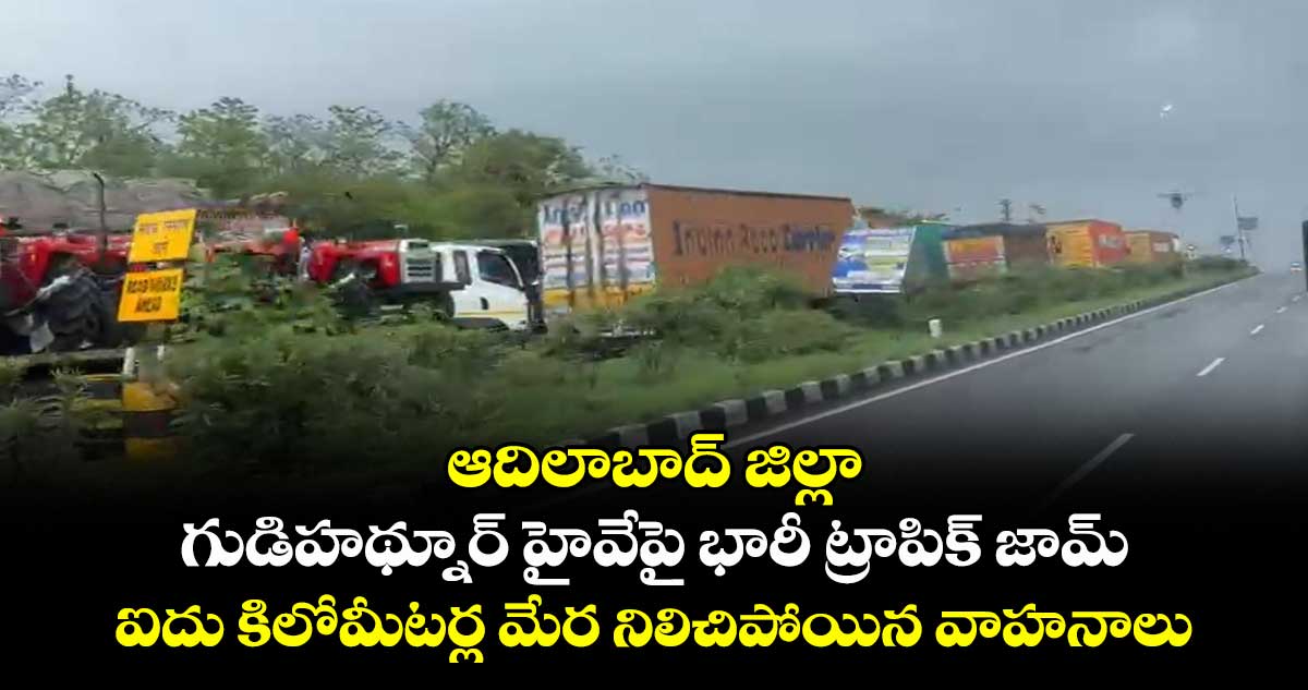 ఆదిలాబాద్ జిల్లా గుడిహథ్నూర్ హైవేపై భారీ ట్రాపిక్ జామ్... ఐదు కిలోమీటర్ల మేర నిలిచిపోయిన వాహనాలు..