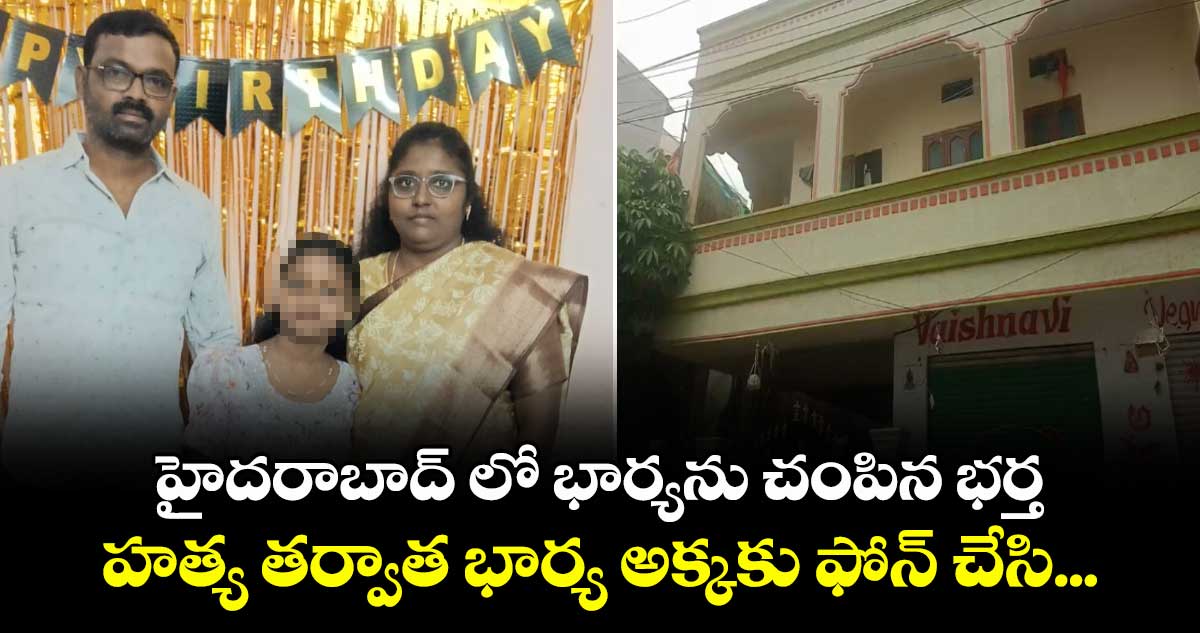 హైదరాబాద్ లో భార్యను చంపిన భర్త...హత్య తర్వాత భార్య అక్కకు ఫోన్ చేసి...