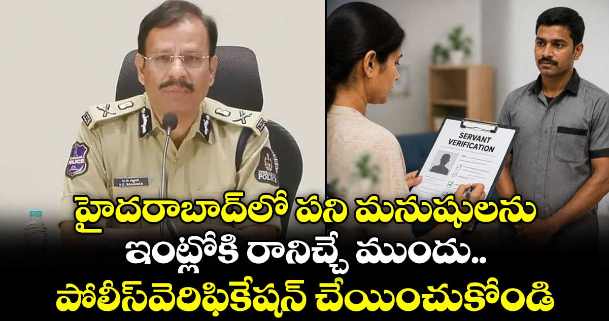 హైదరాబాద్లో పని మనుషులను ఇంట్లోకి రానిచ్చే ముందు పోలీస్వెరిఫికేషన్ చేయించుకోండి: సీపీ సజ్జనార్