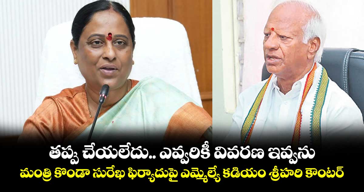 తప్పు చేయలేదు.. ఎవ్వరికీ వివరణ ఇవ్వను.. మంత్రి కొండా సురేఖ ఫిర్యాదుపై ఎమ్మెల్యే కడియం శ్రీహరి కౌంటర్