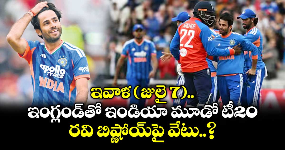 ఇవాళ (జులై 7) ఇంగ్లండ్‌‌తో ఇండియా మూడో టీ20.. రవి బిష్ణోయ్‌‌పై వేటు..?