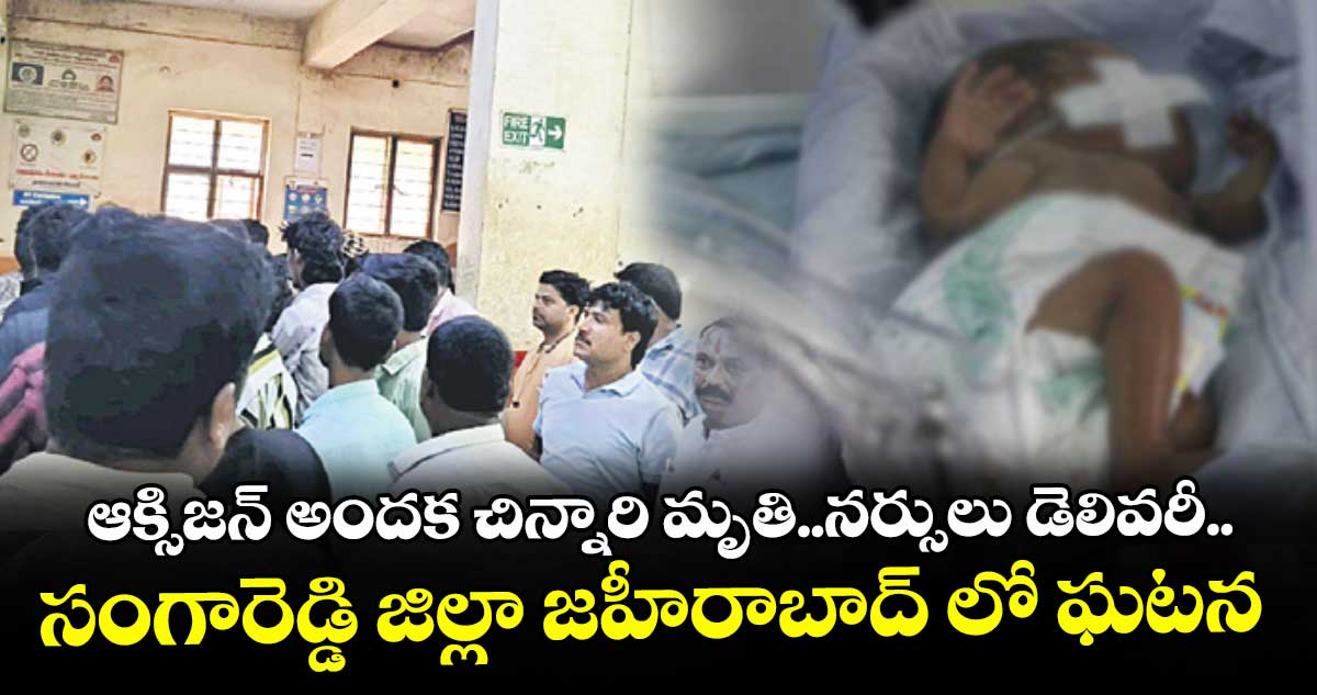 ఆక్సిజన్ అందక చిన్నారి మృతి..నర్సులు డెలివరీ..సంగారెడ్డి జిల్లా జహీరాబాద్ లో ఘటన