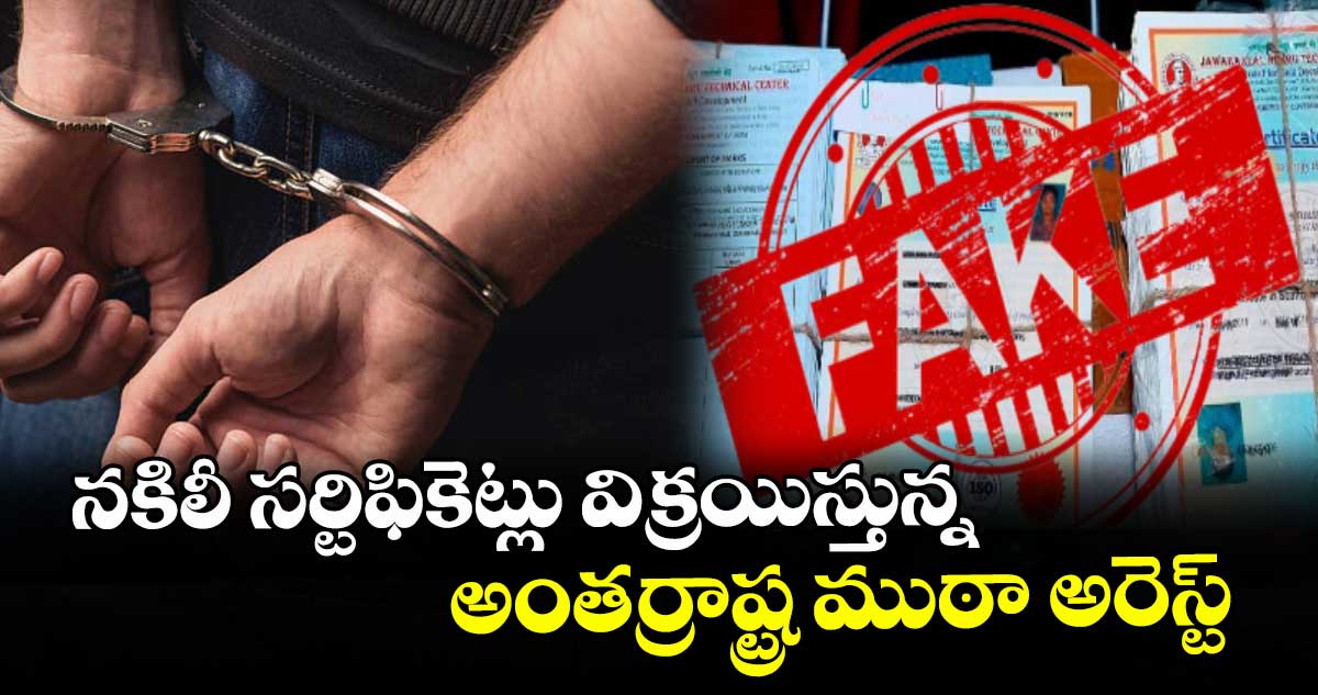 నకిలీ సర్టిఫికెట్లు విక్రయిస్తున్న అంతర్రాష్ట్ర ముఠా అరెస్ట్