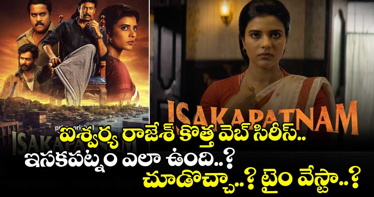 ఐశ్వర్య రాజేశ్ కొత్త వెబ్ సిరీస్ ఇసకపట్నం ఎలా ఉంది..? చూడొచ్చా..? టైం వేస్టా..?
