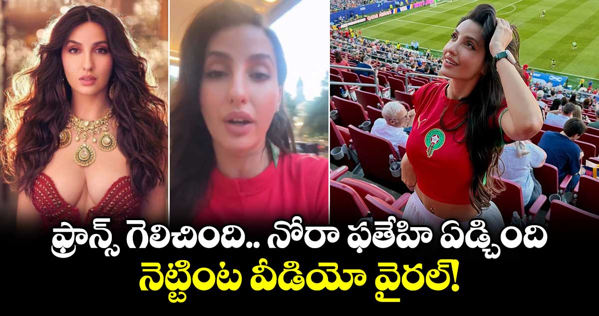 ఫ్రాన్స్ గెలిచింది.. నోరా ఫతేహి ఏడ్చింది.. నెట్టింట వీడియో వైరల్!