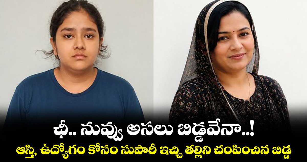 ఛీ.. నువ్వు అసలు బిడ్డవేనా..! ఆస్తి, ఉద్యోగం కోసం సుపారీ ఇచ్చి తల్లిని చంపించిన బిడ్డ