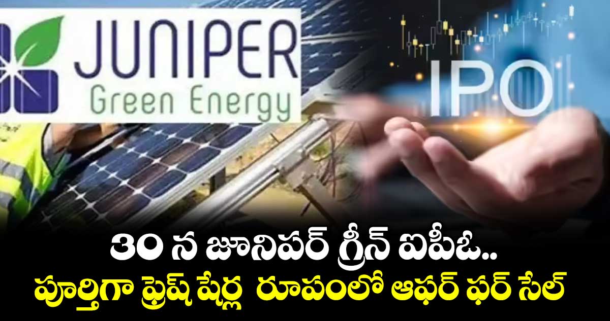 30 న జూనిపర్ గ్రీన్ ఐపీఓ.. పూర్తిగా ఫ్రెష్ షేర్ల రూపంలో ఆఫర్ ఫర్ సేల్