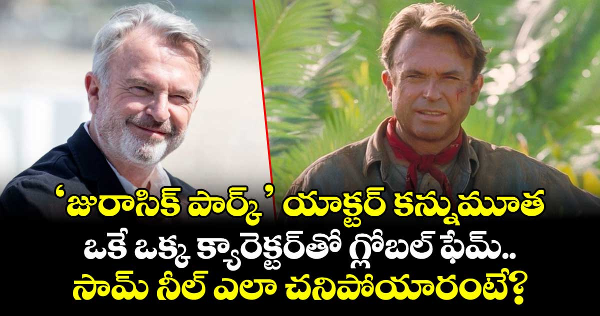 Sam Neill: ‘జురాసిక్ పార్క్’ యాక్టర్ కన్నుమూత.. ఒకే ఒక్క క్యారెక్టర్‌తో గ్లోబల్ ఫేమ్.. సామ్ నీల్ ఎలా చనిపోయారంటే?