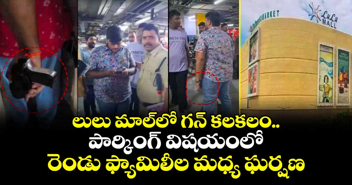 లులు మాల్లో గన్ కలకలం.. పార్కింగ్ విషయంలో రెండు ఫ్యామిలీల మధ్య ఘర్షణ