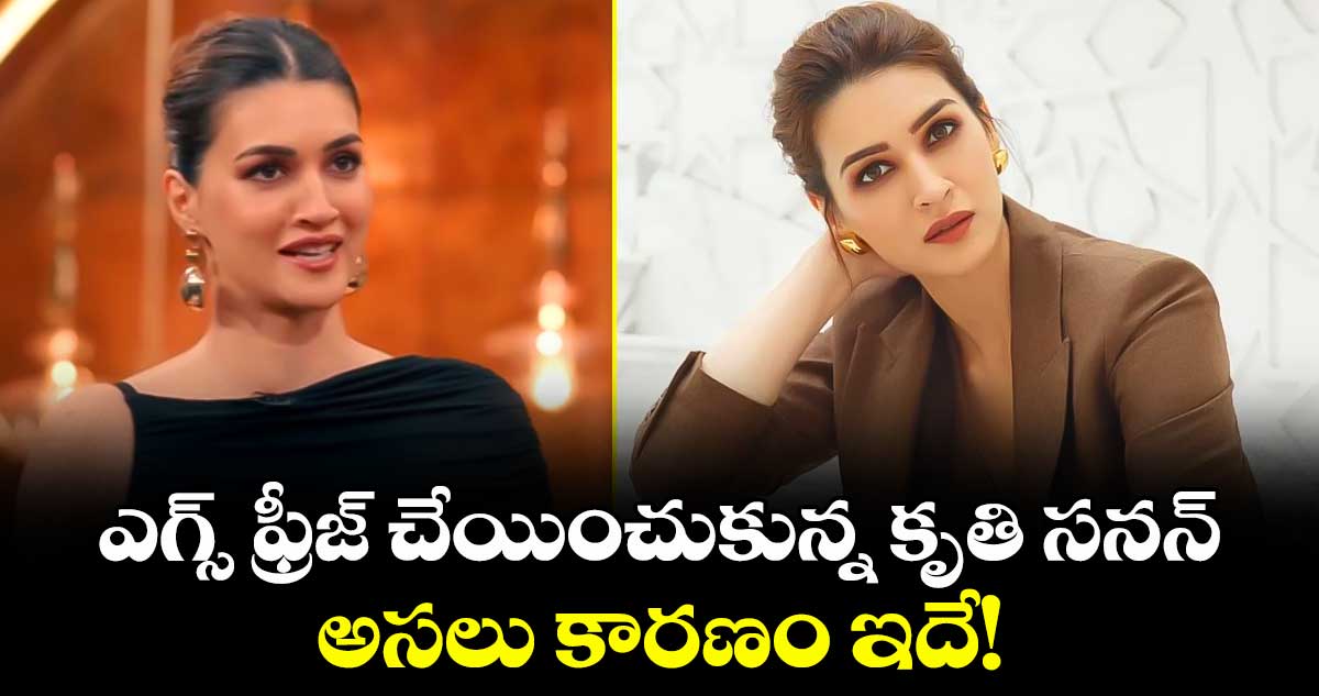 Kriti Sanon: ఎగ్స్ ఫ్రీజ్ చేయించుకున్న కృతి సనన్.. అసలు కారణం ఇదే!