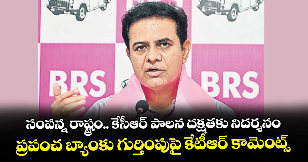 సంపన్న రాష్ట్రం.. కేసీఆర్ పాలన దక్షతకు నిదర్శనం...ప్రపంచ బ్యాంకు గుర్తింపుపై కేటీఆర్ కామెంట్స్