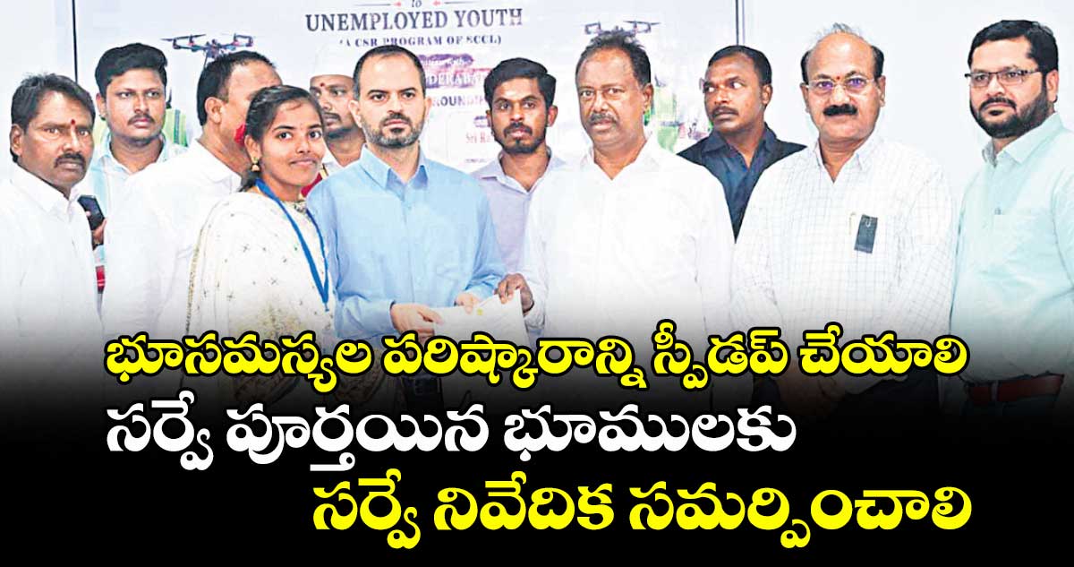 భూసమస్యల పరిష్కారాన్ని స్పీడప్ చేయాలి.. సర్వే పూర్తయిన భూములకు సర్వే నివేదిక సమర్పించాలి