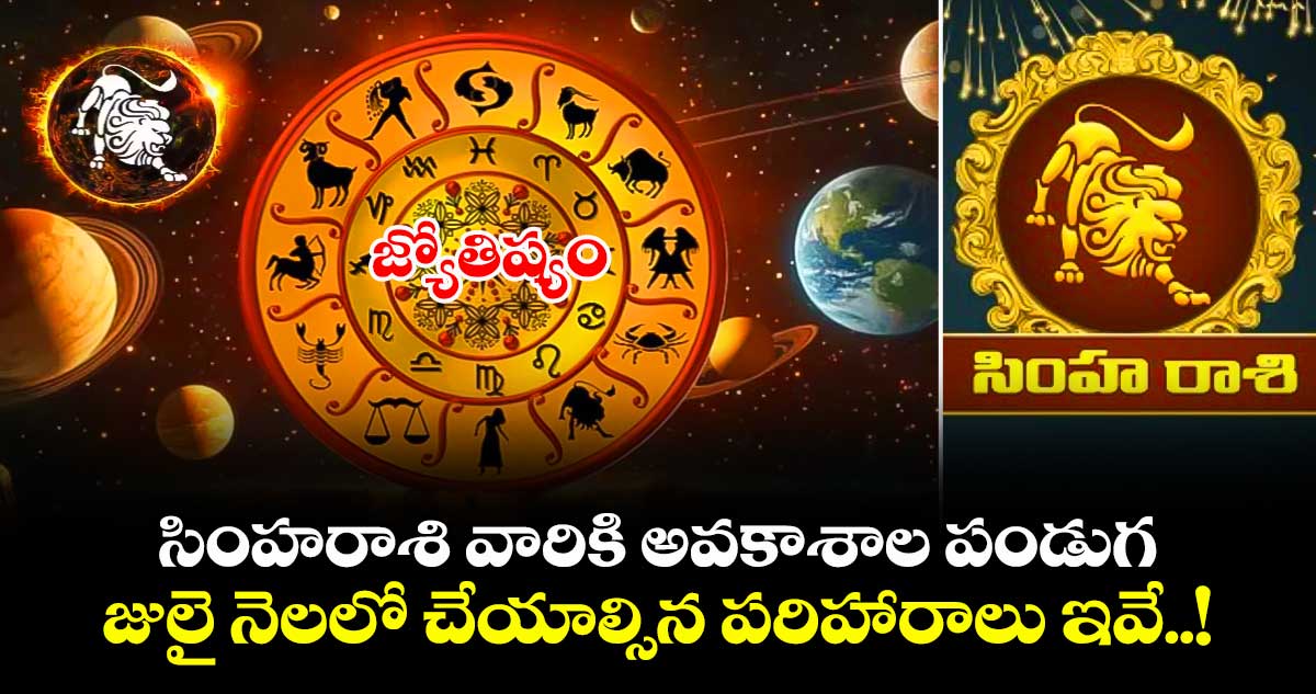 జ్యోతిష్యం :  సింహరాశి వారికి అవకాశాల పండుగ.. జులై నెలలో చేయాల్సిన పరిహారాలు ఇవే..!