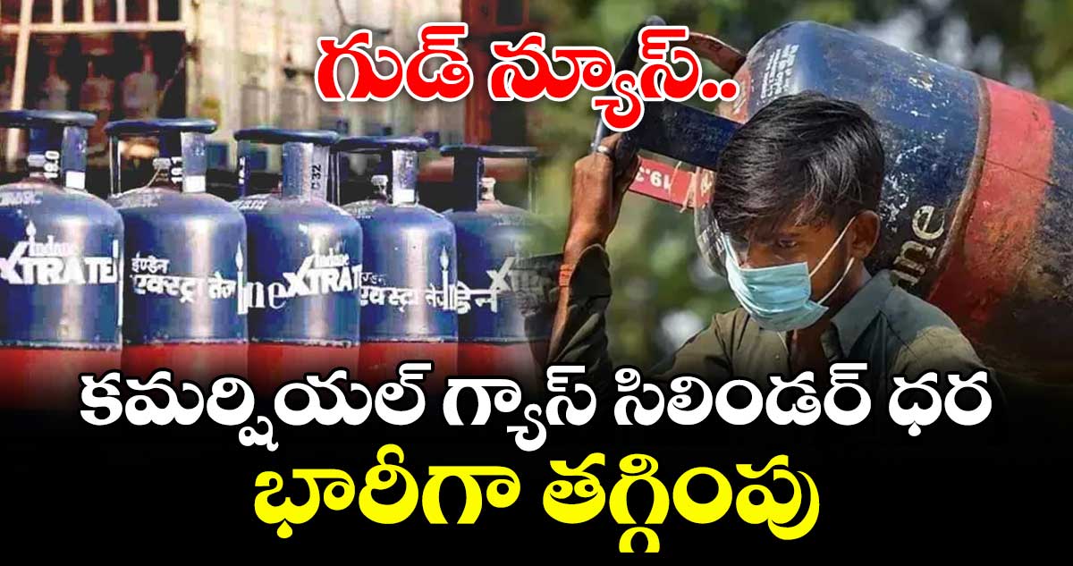 గుడ్ న్యూస్.. కమర్షియల్ గ్యాస్ సిలిండర్ ధర భారీగా తగ్గింపు