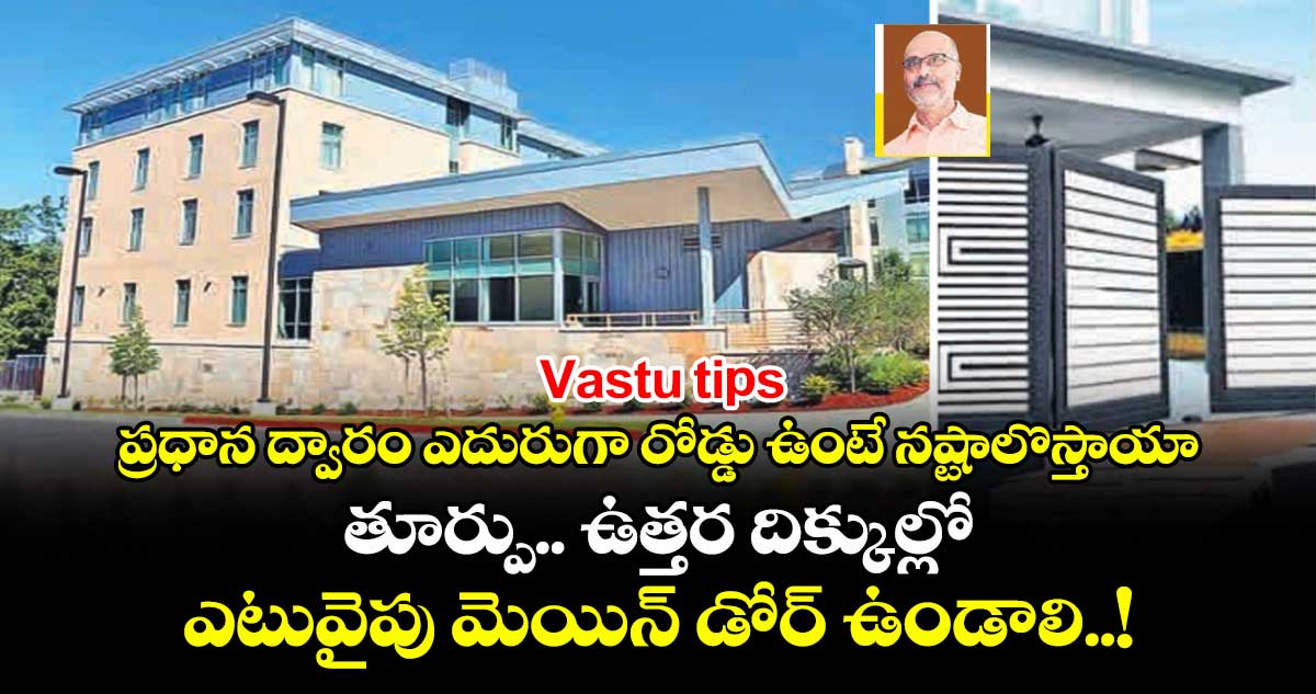 Vastu tips : ప్రధాన ద్వారం ఎదురుగా రోడ్డు ఉంటే నష్టాలొస్తాయా.. తూర్పు.. ఉత్తర దిక్కుల్లో ఎటువైపు మెయిన్ డోర్ ఉండాలి..!