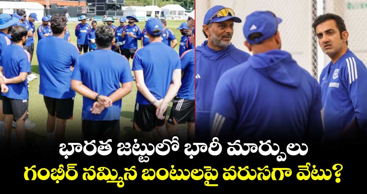 భారత జట్టులో భారీ మార్పులు.. గంభీర్ నమ్మిన బంటులపై వరుసగా వేటు?