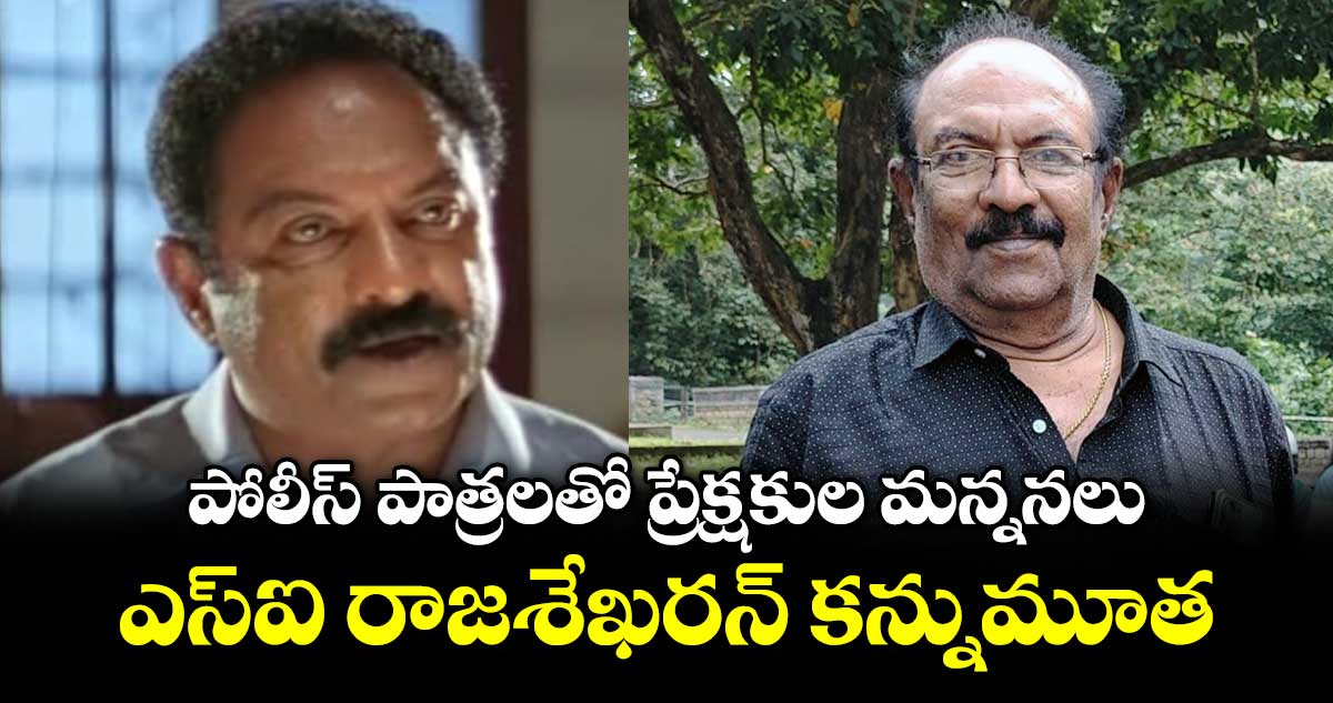 SI Rajasekharan: పోలీస్ పాత్రలతో ప్రేక్షకుల మన్ననలు.. ఎస్‌ఐ రాజశేఖరన్ కన్నుమూత