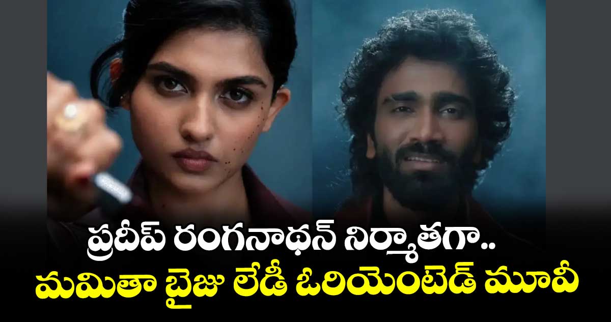 ప్రదీప్ రంగనాథన్‌‌ నిర్మాతగా.. మమితా బైజు లేడీ ఓరియెంటెడ్ మూవీ