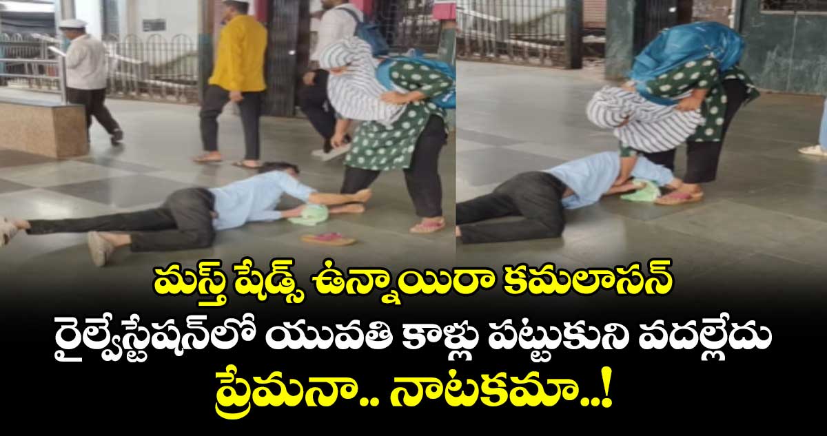 మస్త్ షేడ్స్ ఉన్నాయిరా కమలాసన్: రైల్వేస్టేషన్‎లో యువతి కాళ్లు పట్టుకుని వదల్లేదు.. ప్రేమనా.. నాటకమా..!