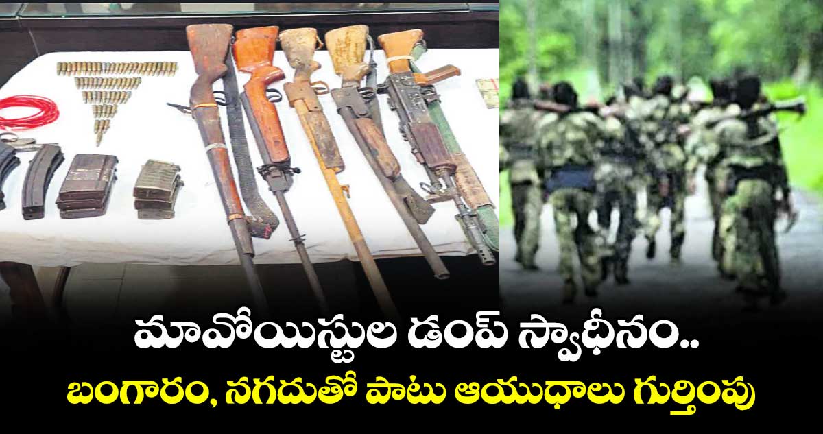మావోయిస్టుల డంప్ స్వాధీనం..బంగారం, నగదుతో పాటు ఆయుధాలు గుర్తింపు