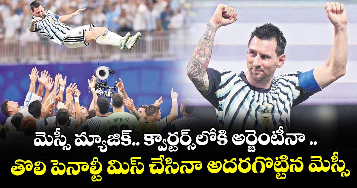 మెస్సీ మ్యాజిక్‌‌.. క్వార్టర్స్‌‌లోకి అర్జెంటీనా .. తొలి పెనాల్టీ మిస్ చేసినా అదరగొట్టిన మెస్సీ