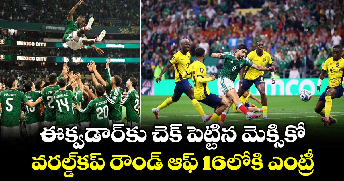 ఈక్వడార్‌కు చెక్ పెట్టిన మెక్సికో.. వరల్డ్‌కప్ రౌండ్ ఆఫ్ 16లోకి ఎంట్రీ