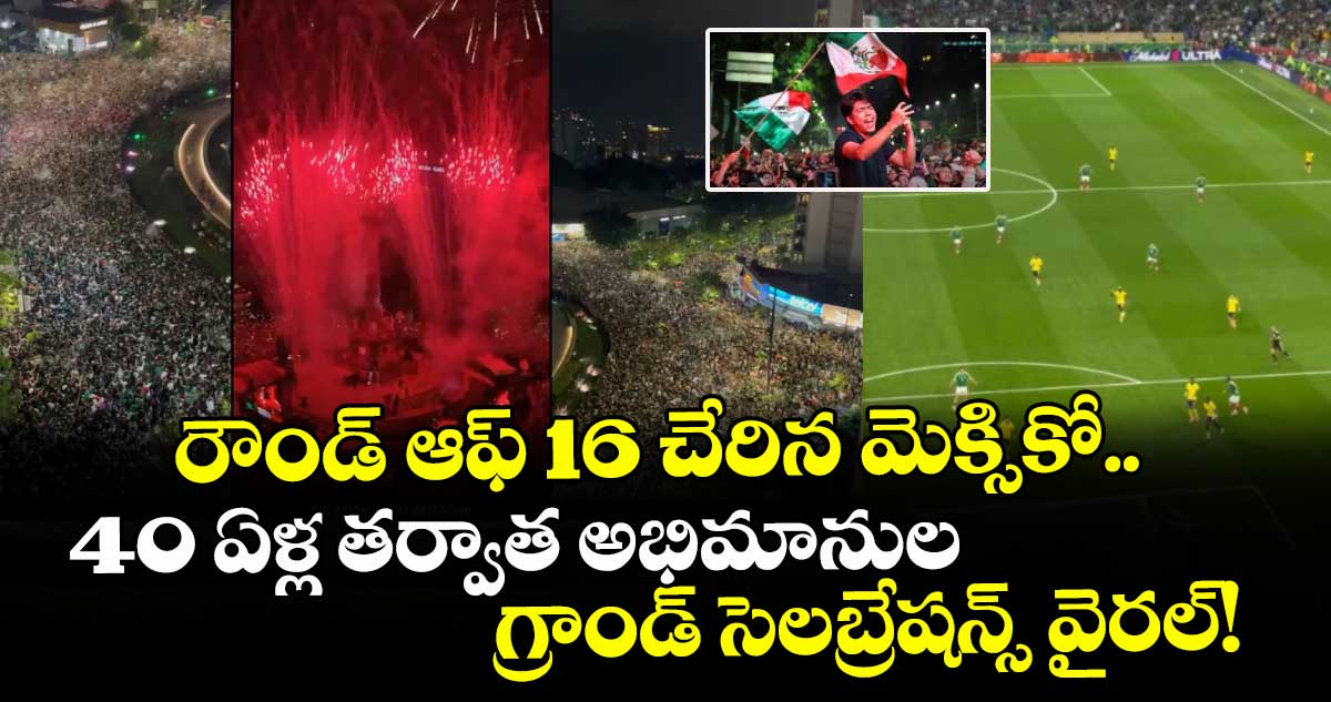 రౌండ్ ఆఫ్ 16 చేరిన మెక్సికో.. 40 ఏళ్ల తర్వాత అభిమానుల గ్రాండ్ సెలబ్రేషన్స్ వైరల్!