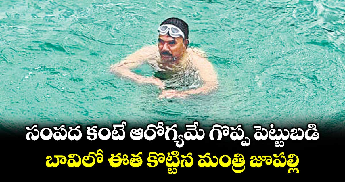 సంపద కంటే ఆరోగ్యమే గొప్ప పెట్టుబడి.. బావిలో ఈత కొట్టిన మంత్రి జూపల్లి
