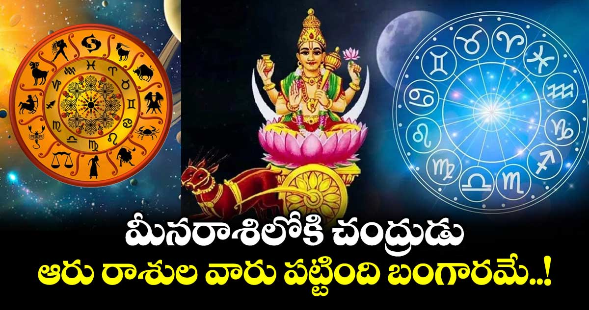 జ్యోతిష్యం :  మీనరాశిలోకి చంద్రుడు..ఆరు రాశుల వారు పట్టింది బంగారమే..!