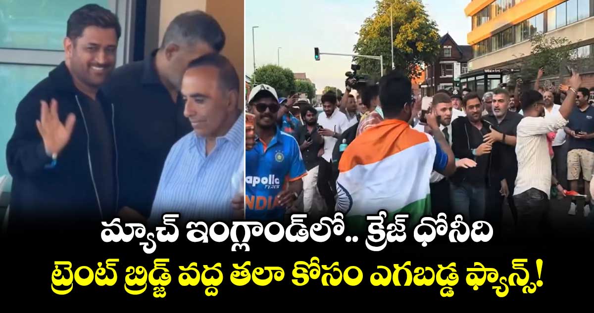 మ్యాచ్ ఇంగ్లాండ్‌లో.. క్రేజ్ ధోనీది.. ట్రెంట్ బ్రిడ్జ్ వద్ద తలా కోసం ఎగబడ్డ ఫ్యాన్స్!