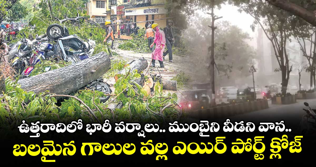 ఉత్తరాదిలో భారీ వర్షాలు.. ముంబైని వీడని వాన.. బలమైన గాలుల వల్ల ఎయిర్ పోర్ట్ క్లోజ్