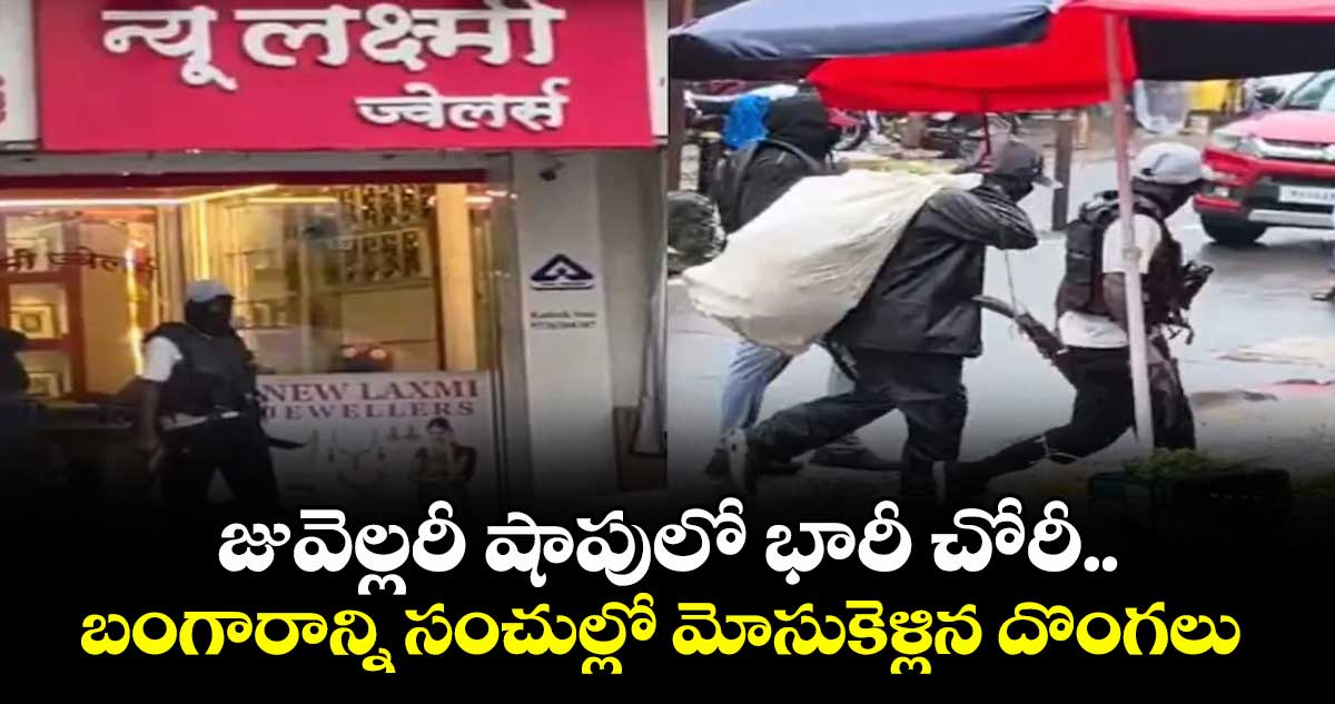 జువెల్లరీ షాపులో భారీ చోరీ.. బంగారాన్ని సంచుల్లో మోసుకెళ్లిన దొంగలు 