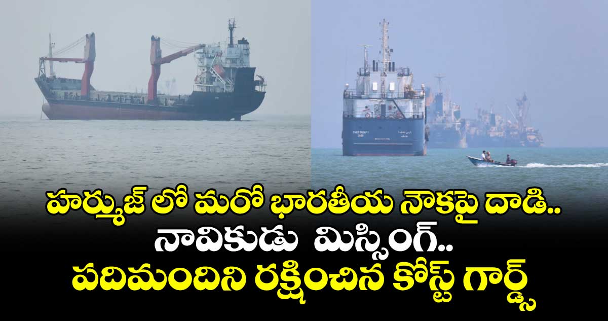 హర్ముజ్ లో మరో భారతీయ నౌకపై దాడి.. నావికుడు  మిస్సింగ్.. పదిమందిని రక్షించిన కోస్ట్ గార్డ్స్