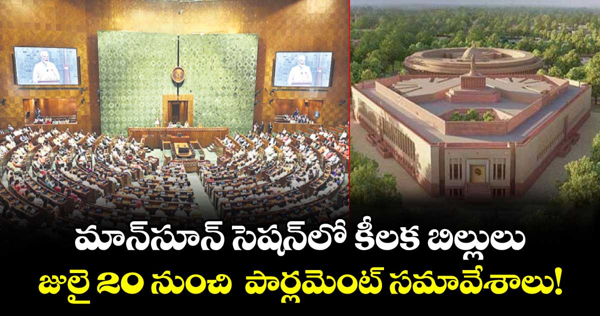 మాన్సూన్ సెషన్లో  కీలక బిల్లులు..జులై 20 నుంచి పార్లమెంట్ సమావేశాలు!
