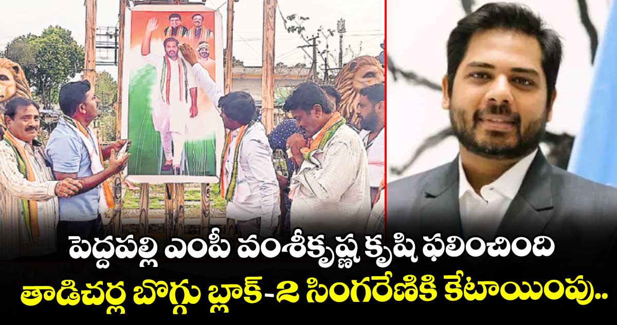 పెద్దపల్లి ఎంపీ వంశీకృష్ణ కృషి ఫలించింది ..తాడిచర్ల బొగ్గు బ్లాక్ -2 సింగరేణికి కేటాయింపు..