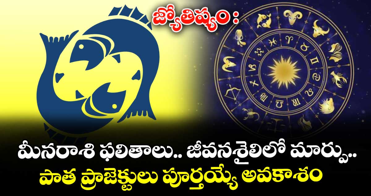 జ్యోతిష్యం :  మీనరాశి ఫలితాలు.. జీవనశైలిలో మార్పు.. పాత ప్రాజెక్టులు పూర్తయ్యే అవకాశం