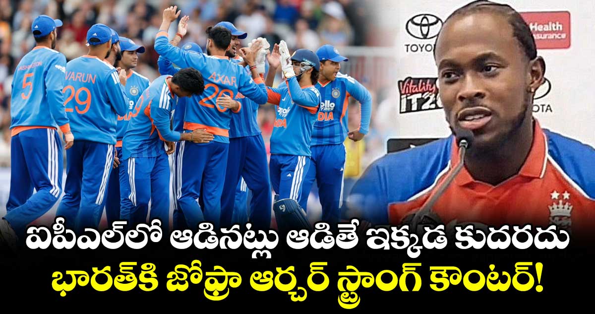 ఐపీఎల్‌లో ఆడినట్లు ఆడితే ఇక్కడ కుదరదు.. భారత్⁬కి జోఫ్రా ఆర్చర్ స్ట్రాంగ్ కౌంటర్!