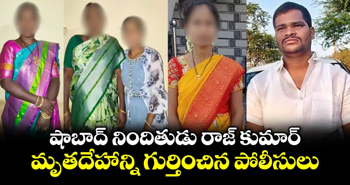 షాబాద్ నిందితుడు రాజ్ కుమార్ మృతదేహాన్ని గుర్తించిన పోలీసులు