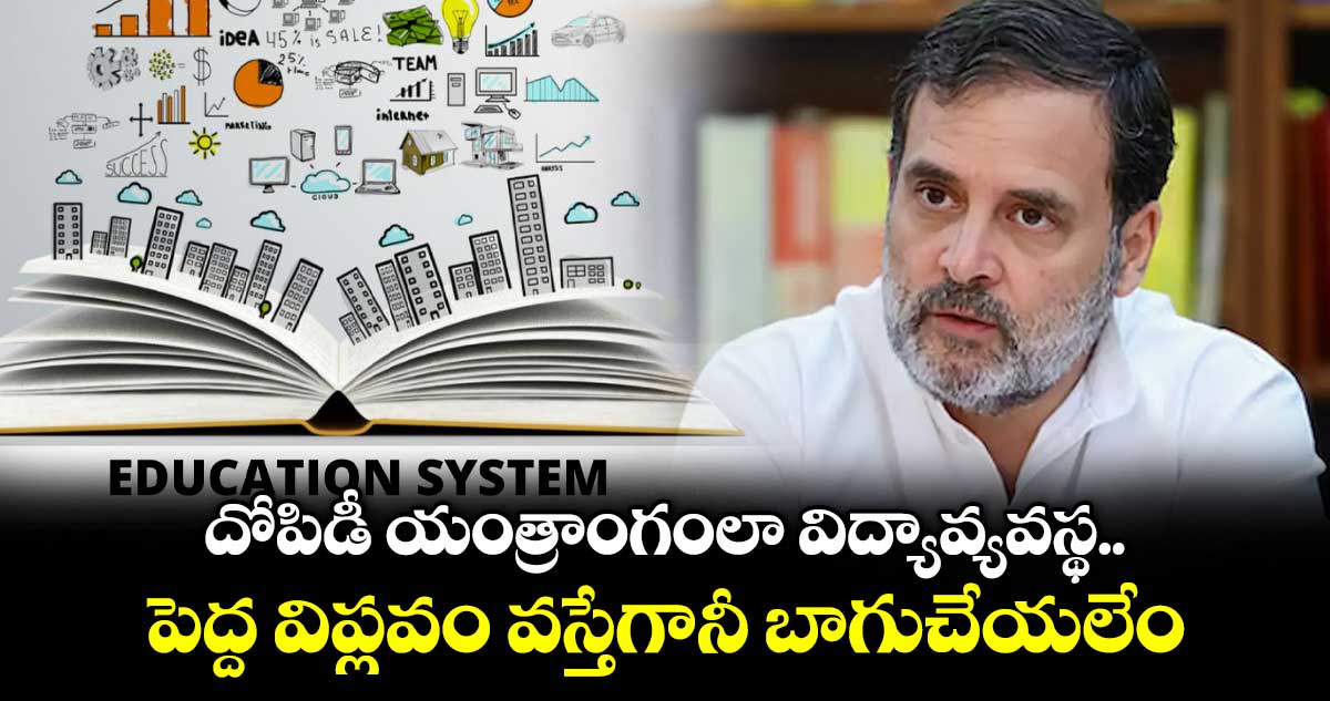 దోపిడీ యంత్రాంగంలా విద్యావ్యవస్థ..పెద్ద విప్లవం వస్తేగానీ బాగుచేయలేం: రాహుల్‌‌‌‌‌‌‌‌ గాంధీ
