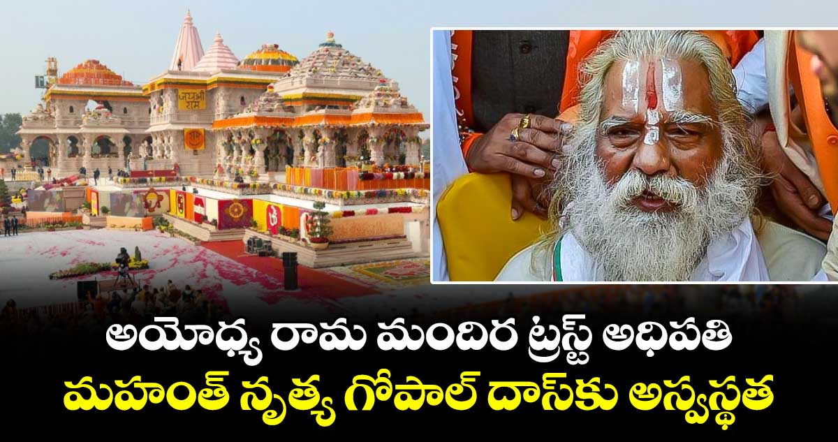 అయోధ్య రామ మందిర ట్రస్ట్ అధిపతి మహంత్ నృత్య గోపాల్ దాస్కు అస్వస్థత