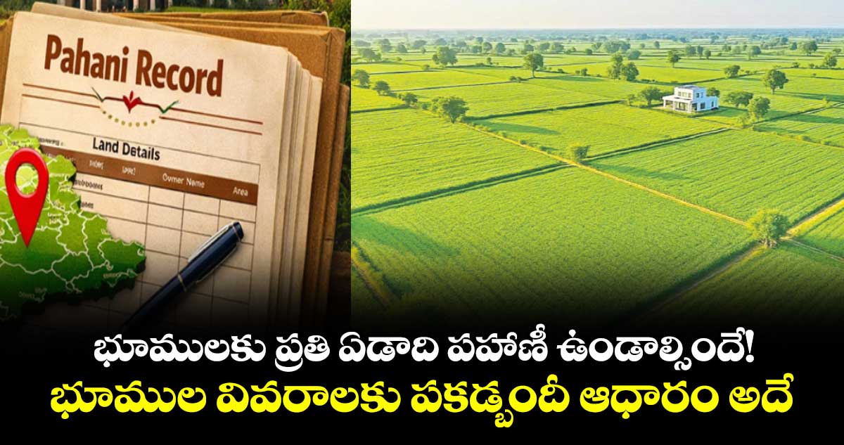 భూములకు ప్రతి ఏడాది పహాణీ ఉండాల్సిందే!భూముల వివరాలకు పకడ్బందీ ఆధారం అదే